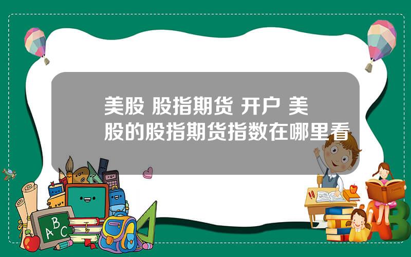 美股 股指期货 开户 美股的股指期货指数在哪里看